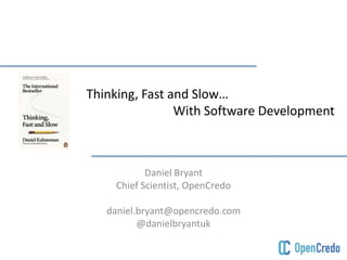 Thinking, Fast and Slow…
With Software Development
Daniel Bryant
Chief Scientist, OpenCredo
daniel.bryant@opencredo.com
@danielbryantuk
 