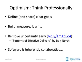 Optimism: Think Professionally
• Define (and share) clear goals
• Build, measure, learn…
• Remove uncertainty early (bit.l...