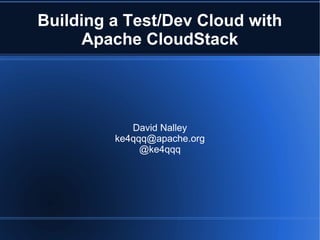 Building a Test/Dev Cloud with
Apache CloudStack
David Nalley
ke4qqq@apache.org
@ke4qqq
 