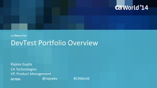 DevTest Portfolio Overview 
Rajeev Gupta 
DCT03S 
CA Technologies 
VP, Product Management 
@rajeeev #CAWorld 
ca Devcenter 
 