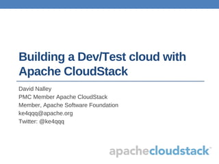 Building a Dev/Test cloud with
Apache CloudStack
David Nalley
PMC Member Apache CloudStack
Member, Apache Software Foundation
ke4qqq@apache.org
Twitter: @ke4qqq
 