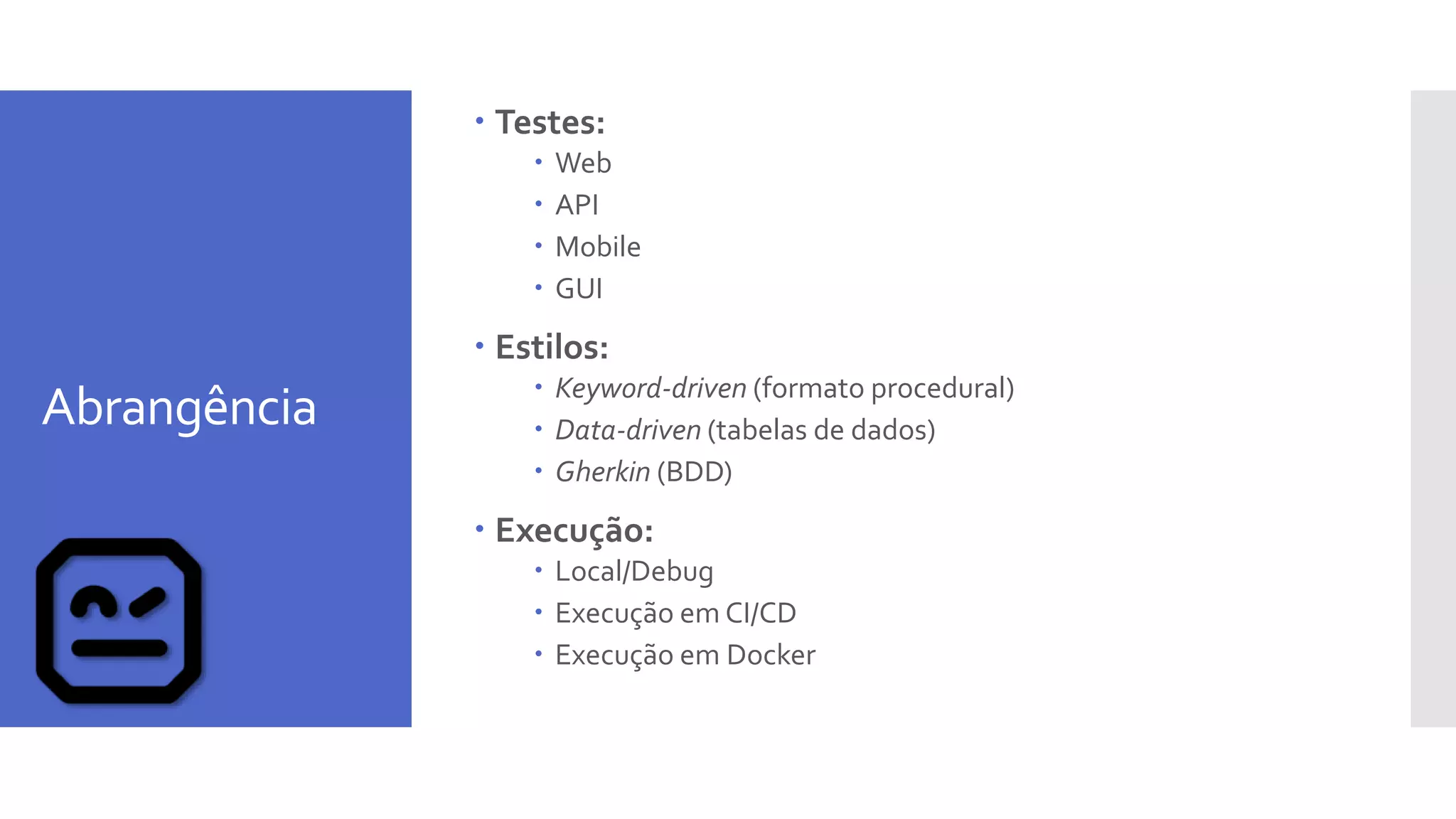 Abrangência
 Testes:
 Web
 API
 Mobile
 GUI
 Estilos:
 Keyword-driven (formato procedural)
 Data-driven (tabelas de dados)
 Gherkin (BDD)
 Execução:
 Local/Debug
 Execução em CI/CD
 Execução em Docker
 