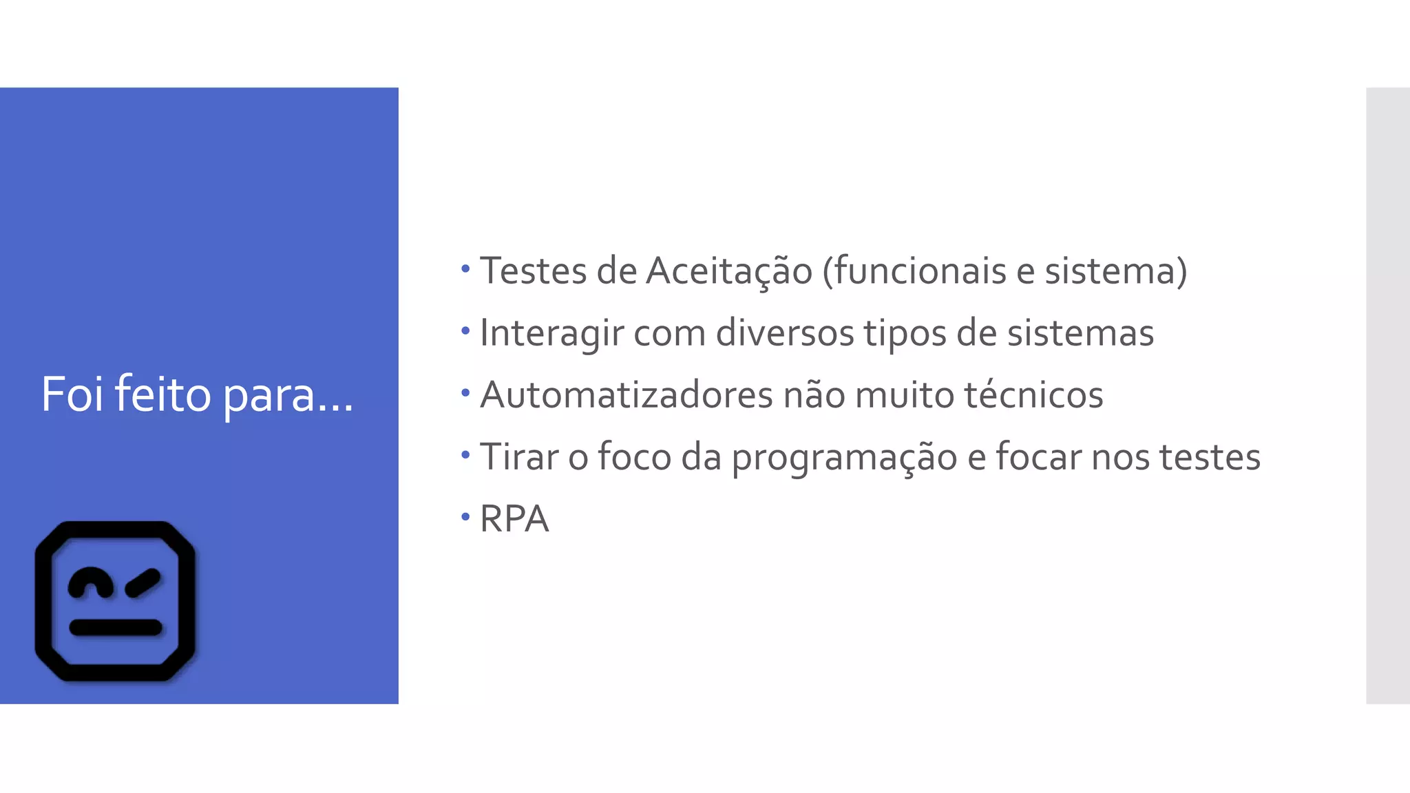Foi feito para...
 Testes de Aceitação (funcionais e sistema)
 Interagir com diversos tipos de sistemas
 Automatizadores não muito técnicos
 Tirar o foco da programação e focar nos testes
 RPA
 