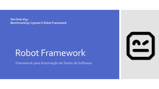 Robot Framework
Framework para Automação deTestes de Software
DevTests #34:
Benchmarking: Cypress X Robot Framework
 