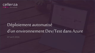 Déploiement automatisé
d'unenvironnement Dev/Test dans Azure
07 avril 2016
 
