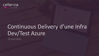 Continuous Delivery d’une Infra
Dev/Test Azure
07 avril 2016
 