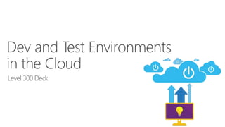 Dev and Test Environments
in the Cloud
Level 300 Deck
 