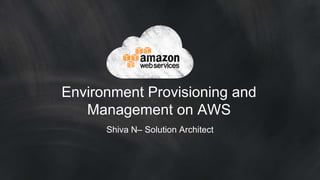Environment Provisioning and
Management on AWS
Shiva N– Solution Architect
 