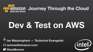 Journey Through the Cloud
ianmas@amazon.com
@IanMmmm
Ian Massingham — Technical Evangelist
Dev & Test on AWS
 