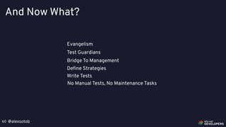 @alexsotob60
And Now What?
Evangelism
Test Guardians
Bridge To Management
Deﬁne Strategies
Write Tests
No Manual Tests, No...