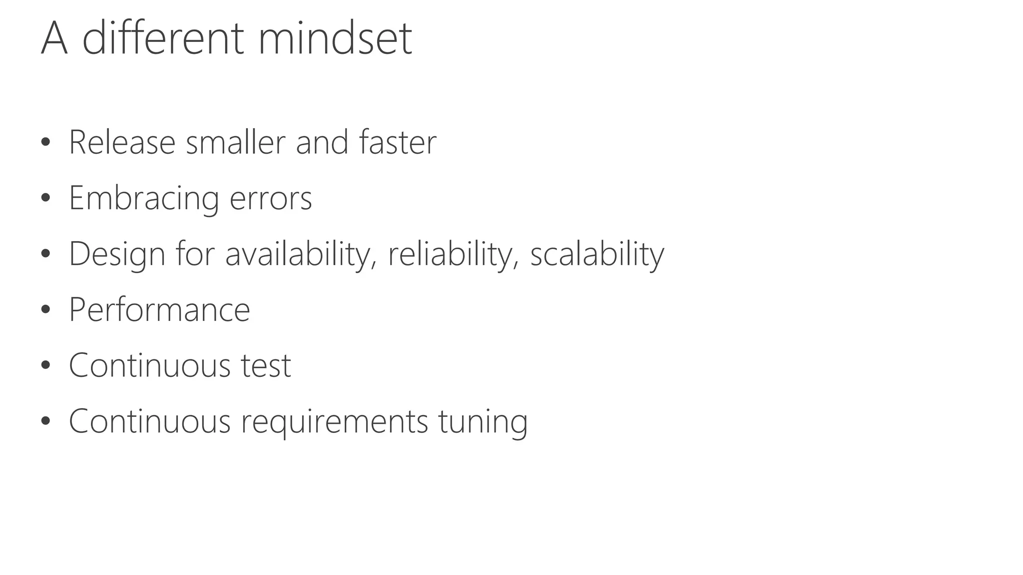 A different mindset
• Release smaller and faster
• Embracing errors
• Design for availability, reliability, scalability
• Performance
• Continuous test
• Continuous requirements tuning
 