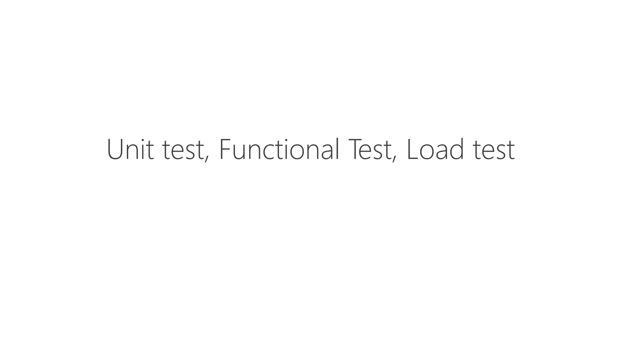 Unit test, Functional Test, Load test
 