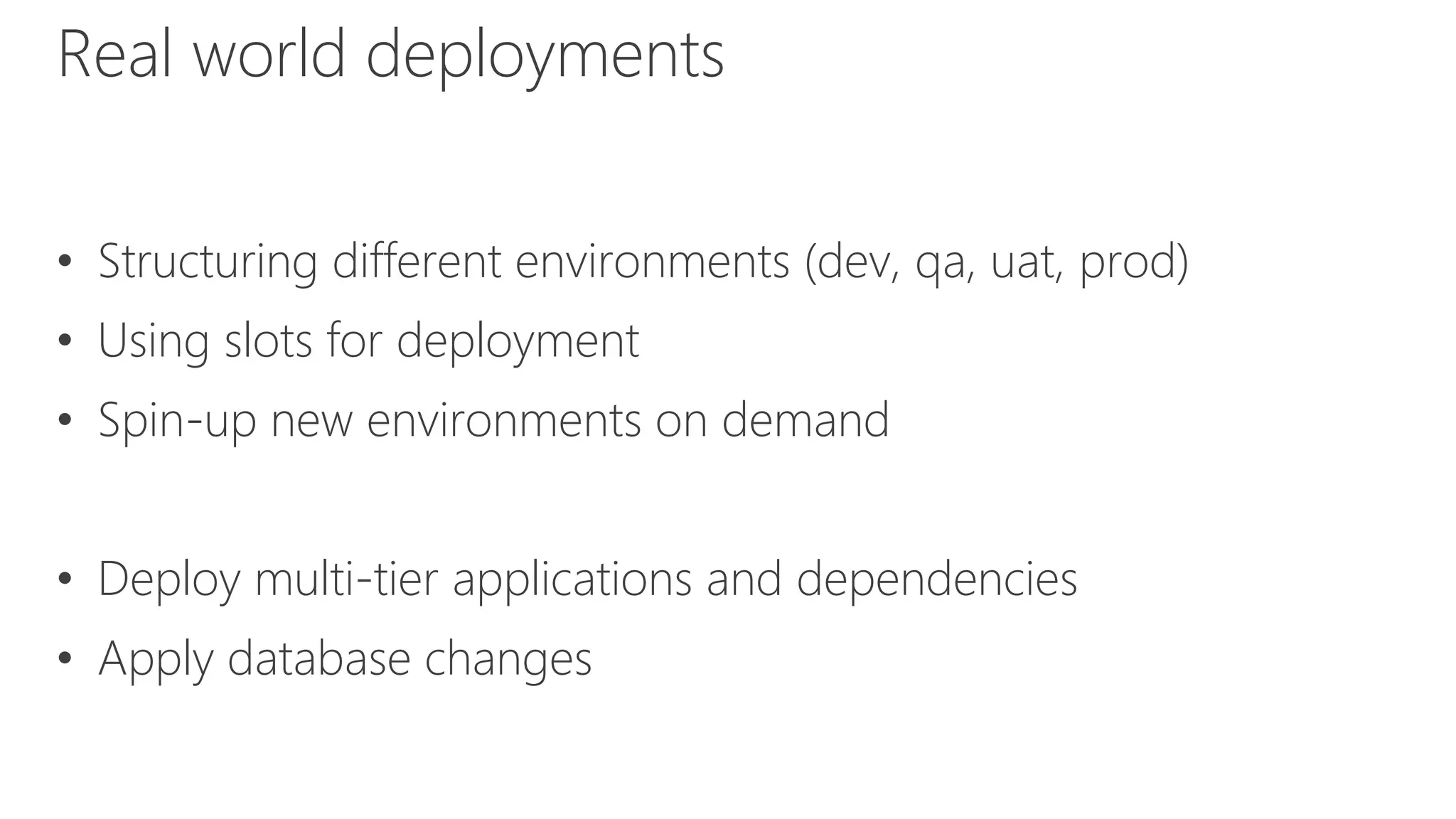 • Structuring different environments (dev, qa, uat, prod)
• Using slots for deployment
• Spin-up new environments on demand
• Deploy multi-tier applications and dependencies
• Apply database changes
Real world deployments
 