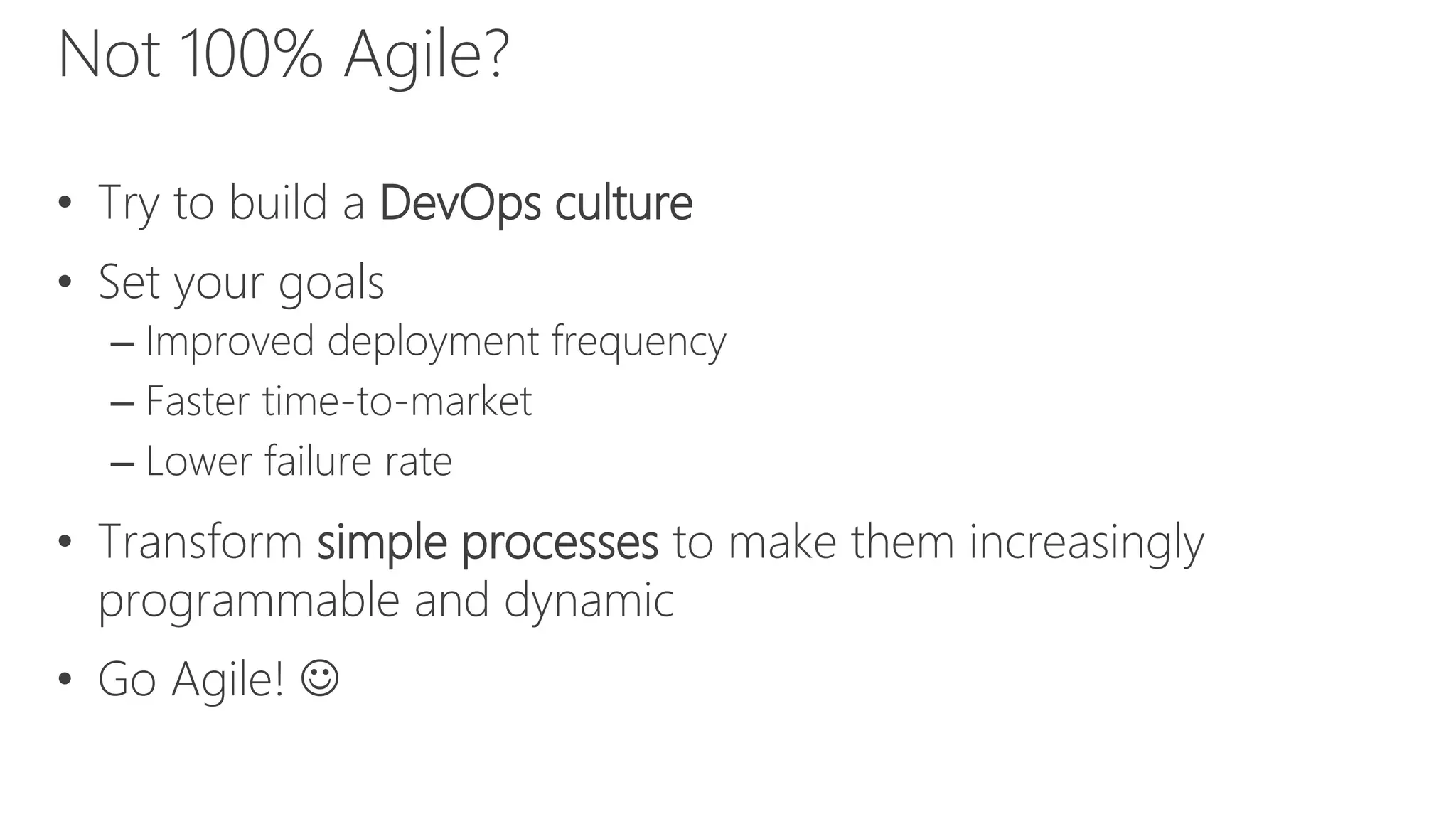 Not 100% Agile?
• Try to build a DevOps culture
• Set your goals
– Improved deployment frequency
– Faster time-to-market
– Lower failure rate
• Transform simple processes to make them increasingly
programmable and dynamic
• Go Agile! 
 