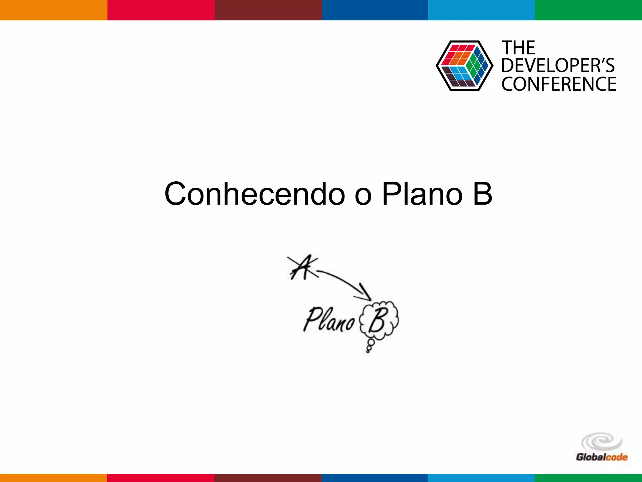 Globalcode – Open4education
Conhecendo o Plano B
 