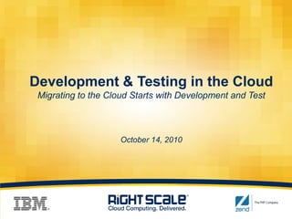 Development & Testing in the CloudMigrating to the Cloud Starts with Development and TestOctober 14, 2010 