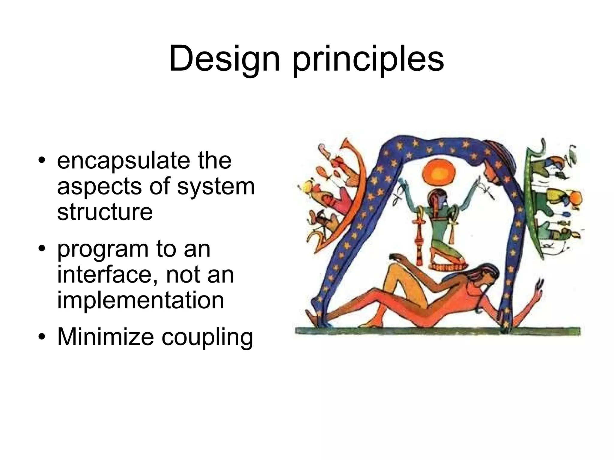Design principles encapsulate the aspects of system structure program to an interface, not an implementation Minimize coupling 