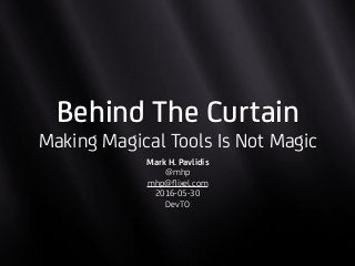 Behind The Curtain
Making Magical Tools Is Not Magic
Mark H. Pavlidis
@mhp
mhp@ﬂixel.com
2016-05-30
DevTO
 