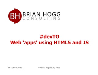 #devTO
  Web ‘apps’ using HTML5 and JS



BH CONSULTING   #devTO August 29, 2011
 