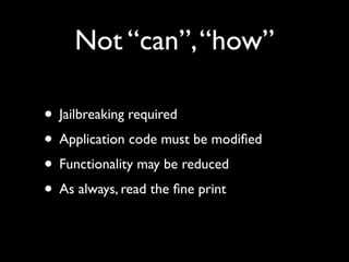 Not “can”, “how”

• Jailbreaking required
• Application code must be modiﬁed
• Functionality may be reduced
• As always, read the ﬁne print
 