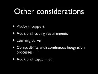 Other considerations
• Platform support
• Additional coding requirements
• Learning curve
• Compatibility with continuous integration
  processes
• Additional capabilities
 