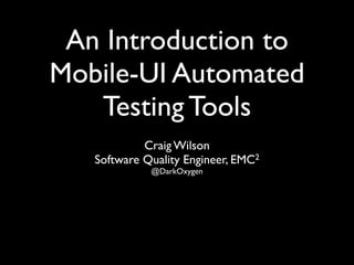 An Introduction to
Mobile-UI Automated
   Testing Tools
            Craig Wilson
   Software Quality Engineer, EMC2
             @DarkOxygen
 