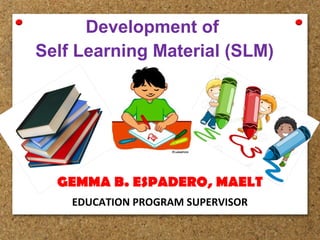 Development of
Self Learning Material (SLM)
EDUCATION PROGRAM SUPERVISOR
GEMMA B. ESPADERO, MAELT
 
