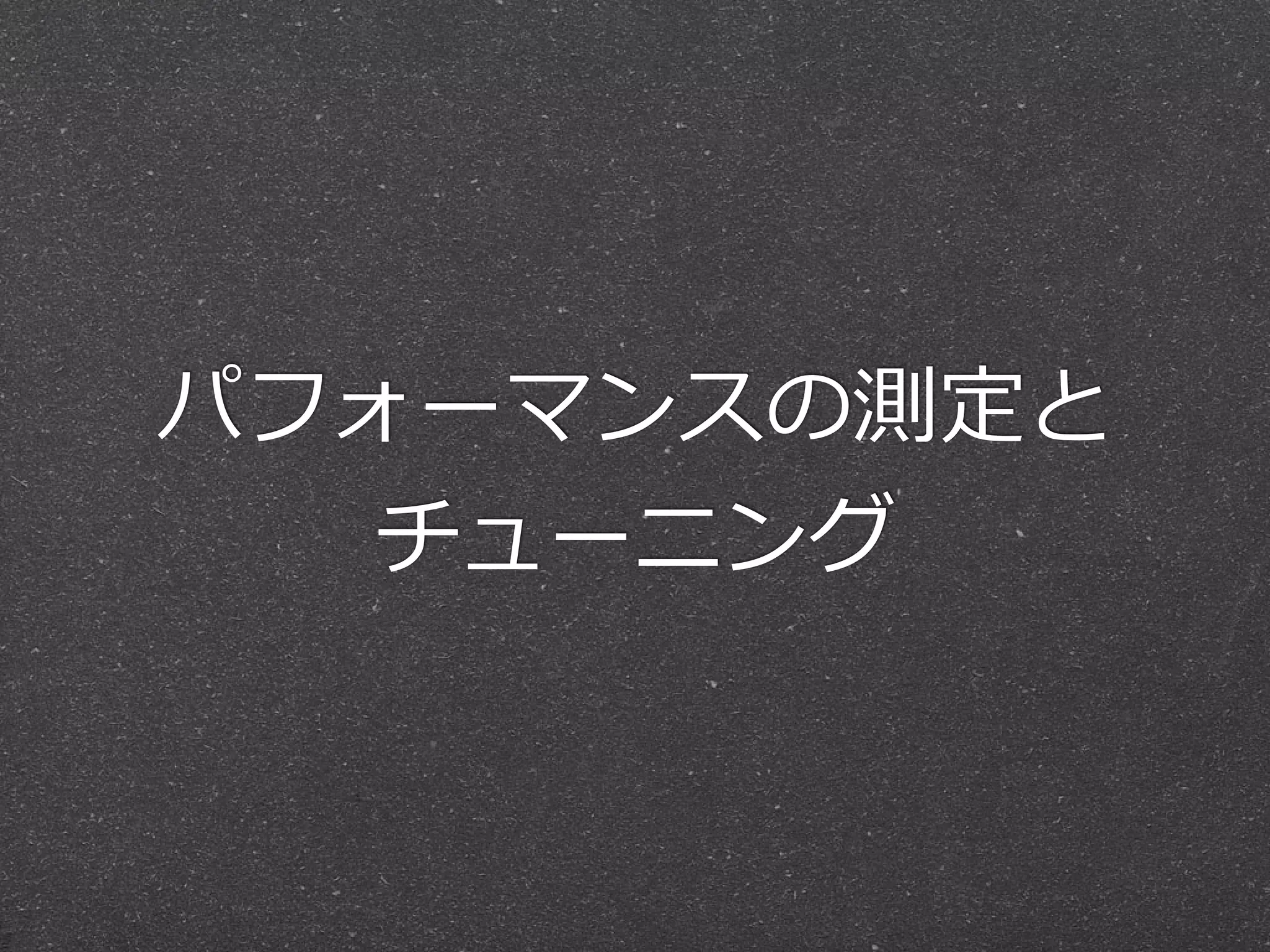 パフォーマンスの測定と
   チューニング
 