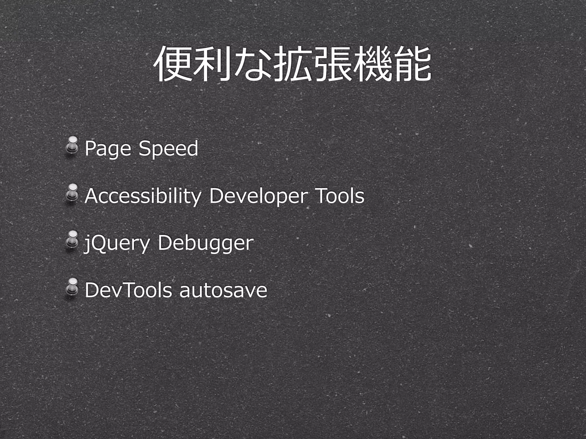 便便利利な拡張機能
Page  Speed

Accessibility  Developer  Tools

jQuery  Debugger

DevTools  autosave
 