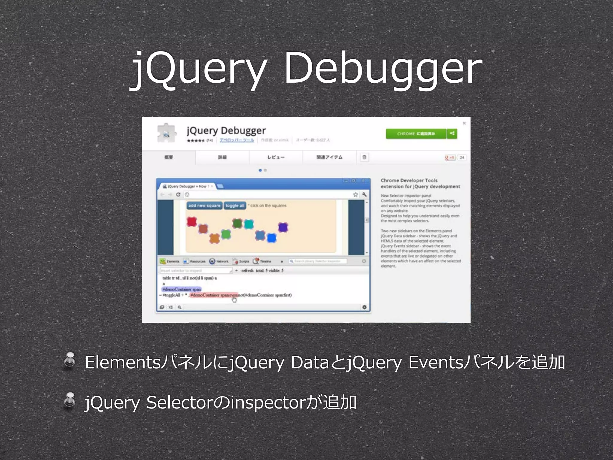 jQuery  Debugger




ElementsパネルにjQuery  DataとjQuery  Eventsパネルを追加

jQuery  Selectorのinspectorが追加
 
