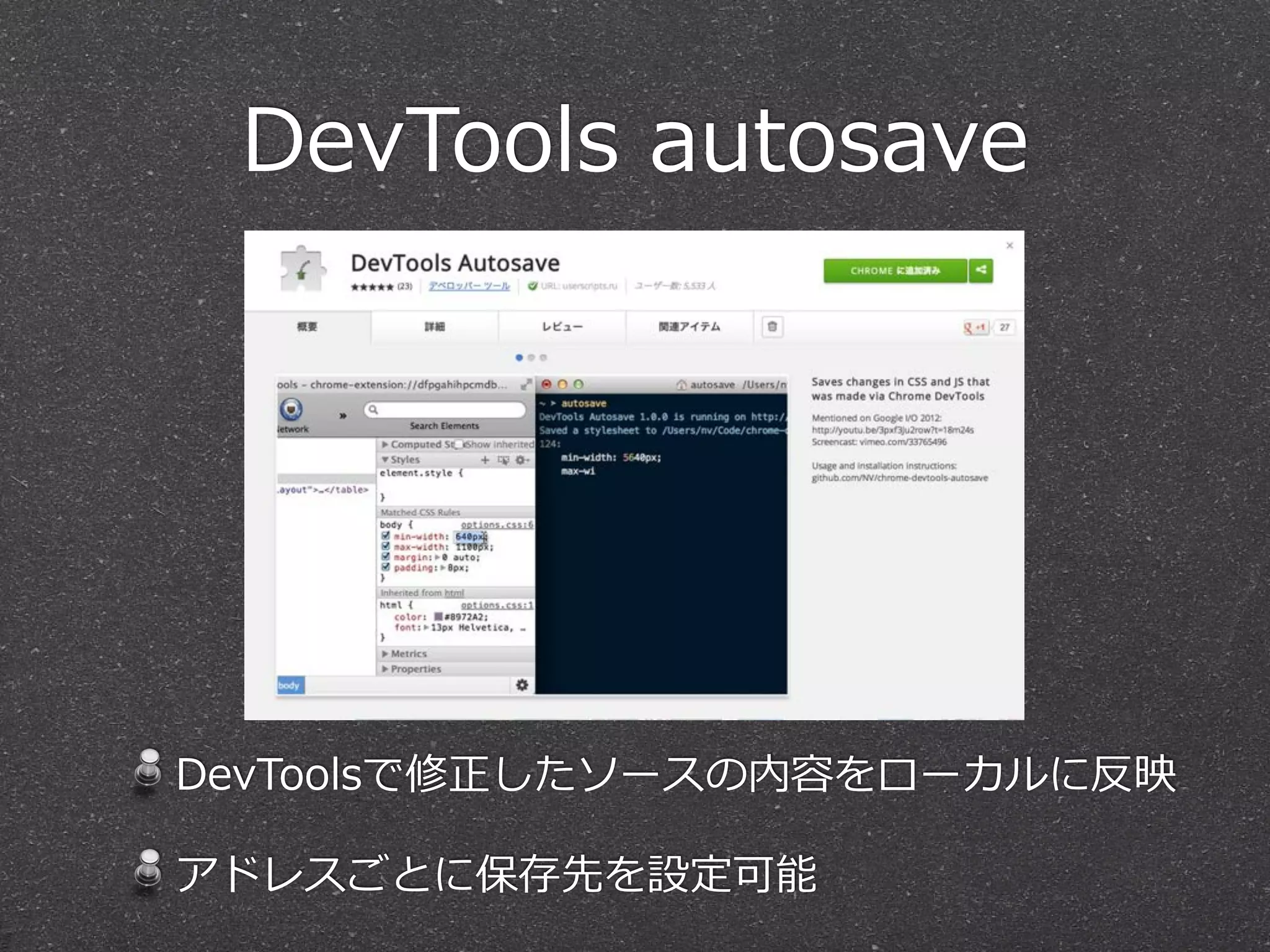 DevTools  autosave




DevToolsで修正したソースの内容をローカルに反映

アドレスごとに保存先を設定可能
 