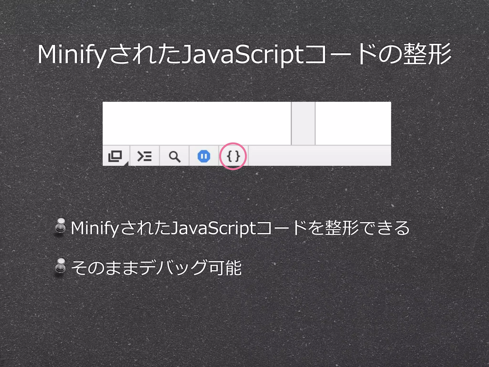 MinifyされたJavaScriptコードの整形




  MinifyされたJavaScriptコードを整形できる

  そのままデバッグ可能
 