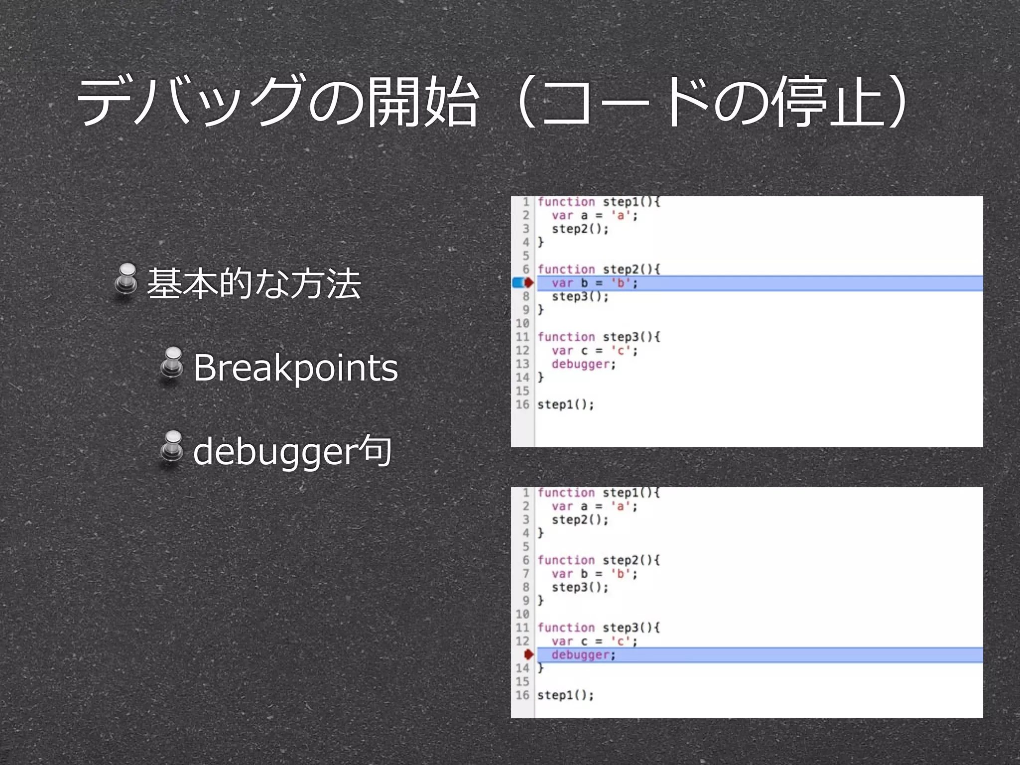 デバッグの開始（コードの停⽌止）

 基本的な⽅方法

  Breakpoints

  debugger句句
 
