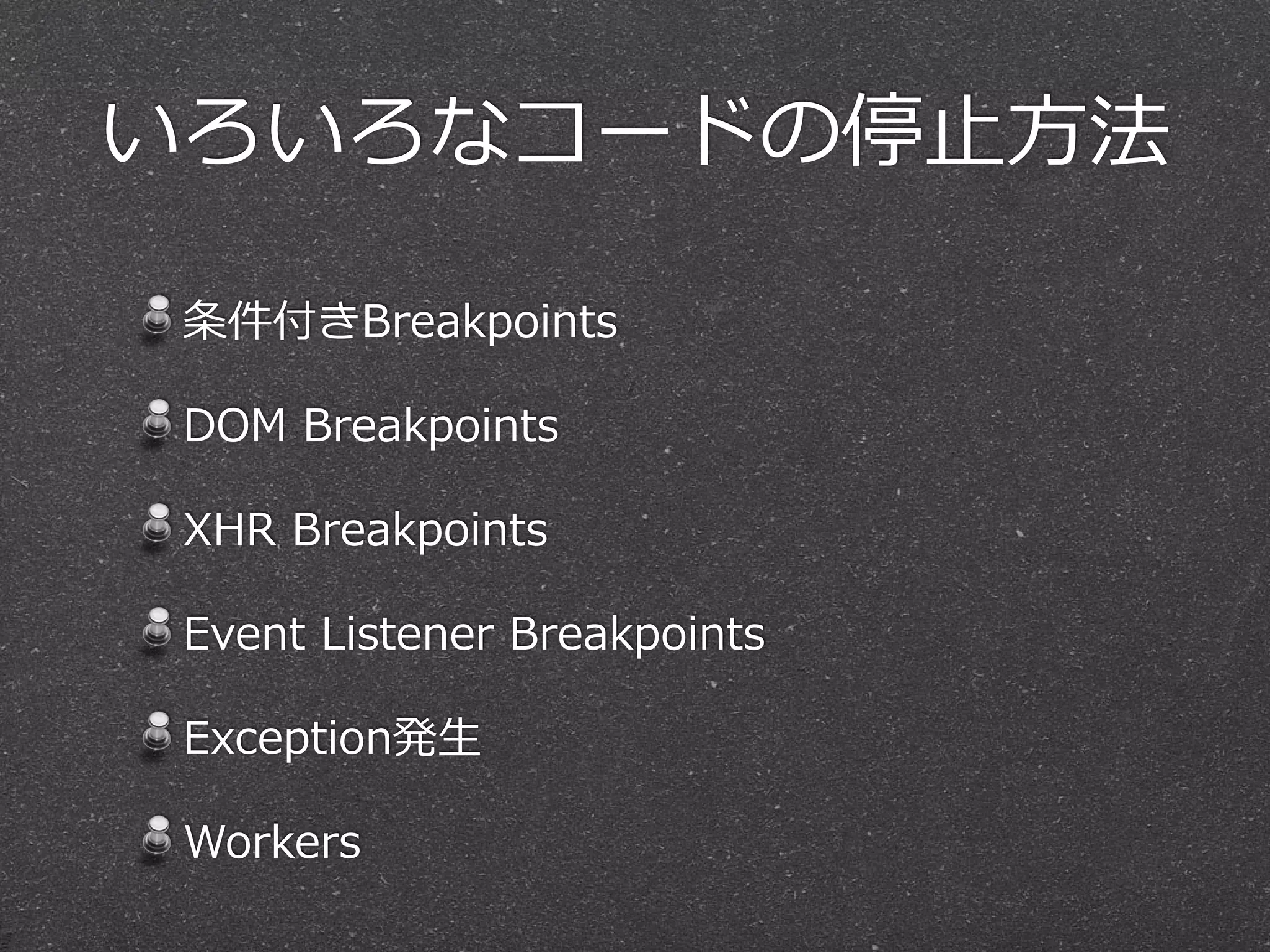 いろいろなコードの停⽌止⽅方法

 条件付きBreakpoints

 DOM  Breakpoints

 XHR  Breakpoints

 Event  Listener  Breakpoints

 Exception発⽣生

 Workers
 