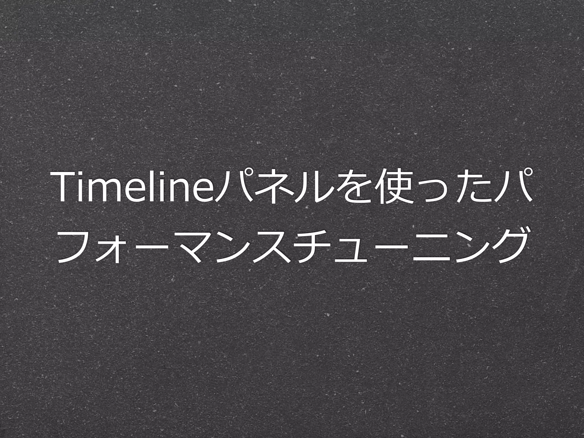 Timelineパネルを使ったパ
フォーマンスチューニング
 