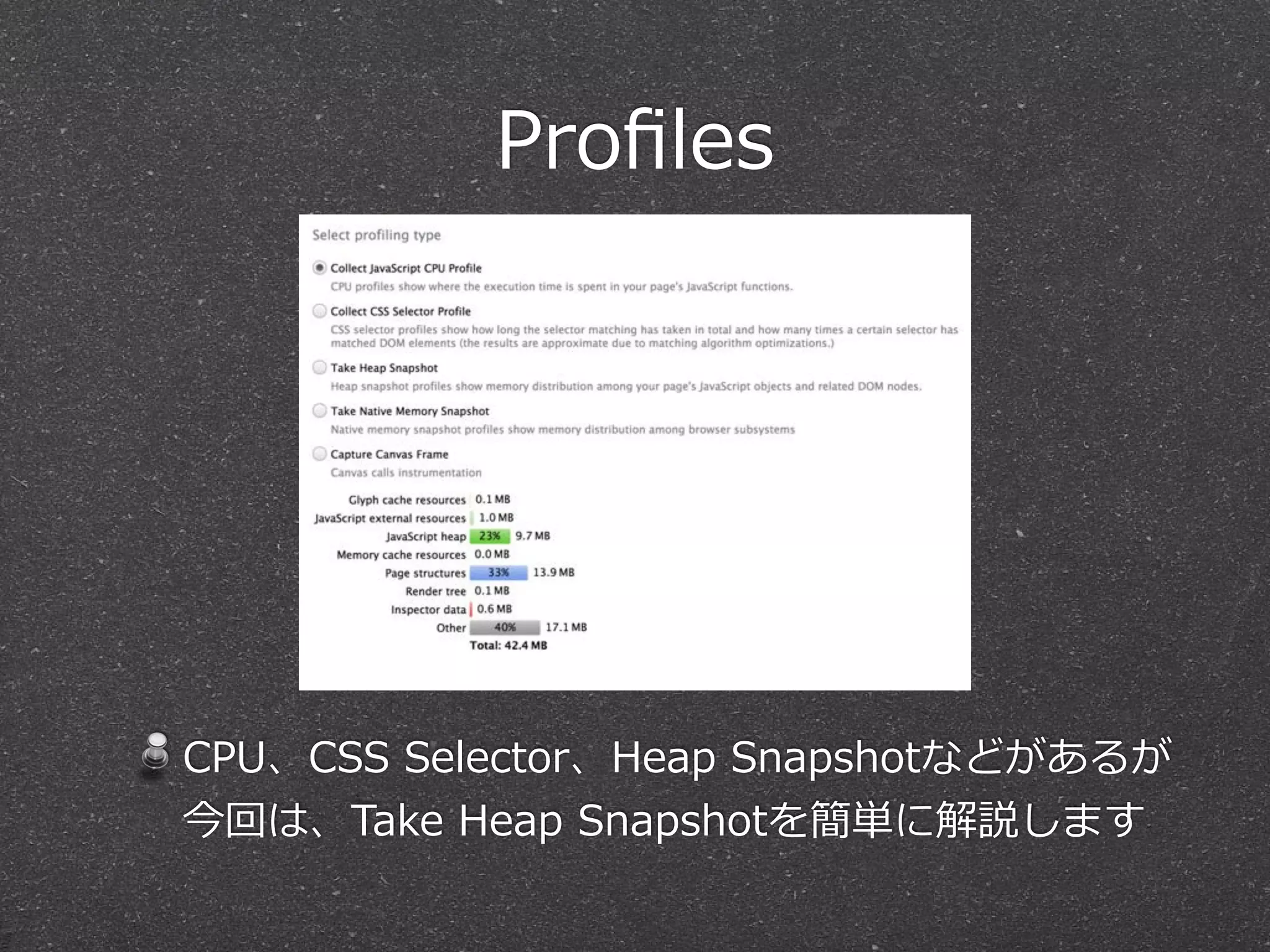 Proﬁles




CPU、CSS  Selector、Heap  Snapshotなどがあるが
今回は、Take  Heap  Snapshotを簡単に解説します
 