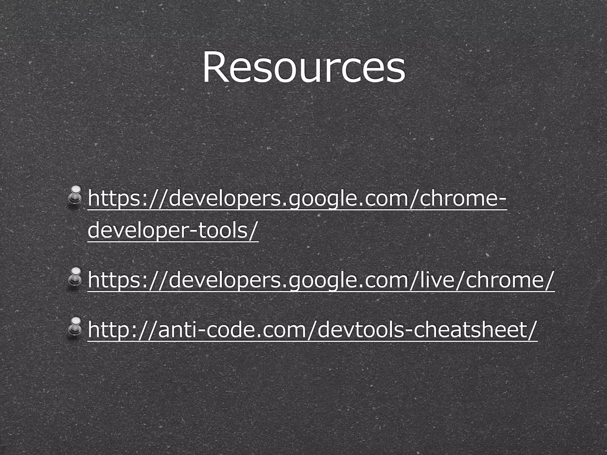 Resources

https://developers.google.com/chrome-‐‑‒
developer-‐‑‒tools/

https://developers.google.com/live/chrome/

http://anti-‐‑‒code.com/devtools-‐‑‒cheatsheet/
 