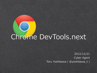 Chrome  DevTools.next

                                2012/12/21
                               Cyber  Agent
         Toru  Yoshikawa  (  @yoshikawa_̲t  )
 