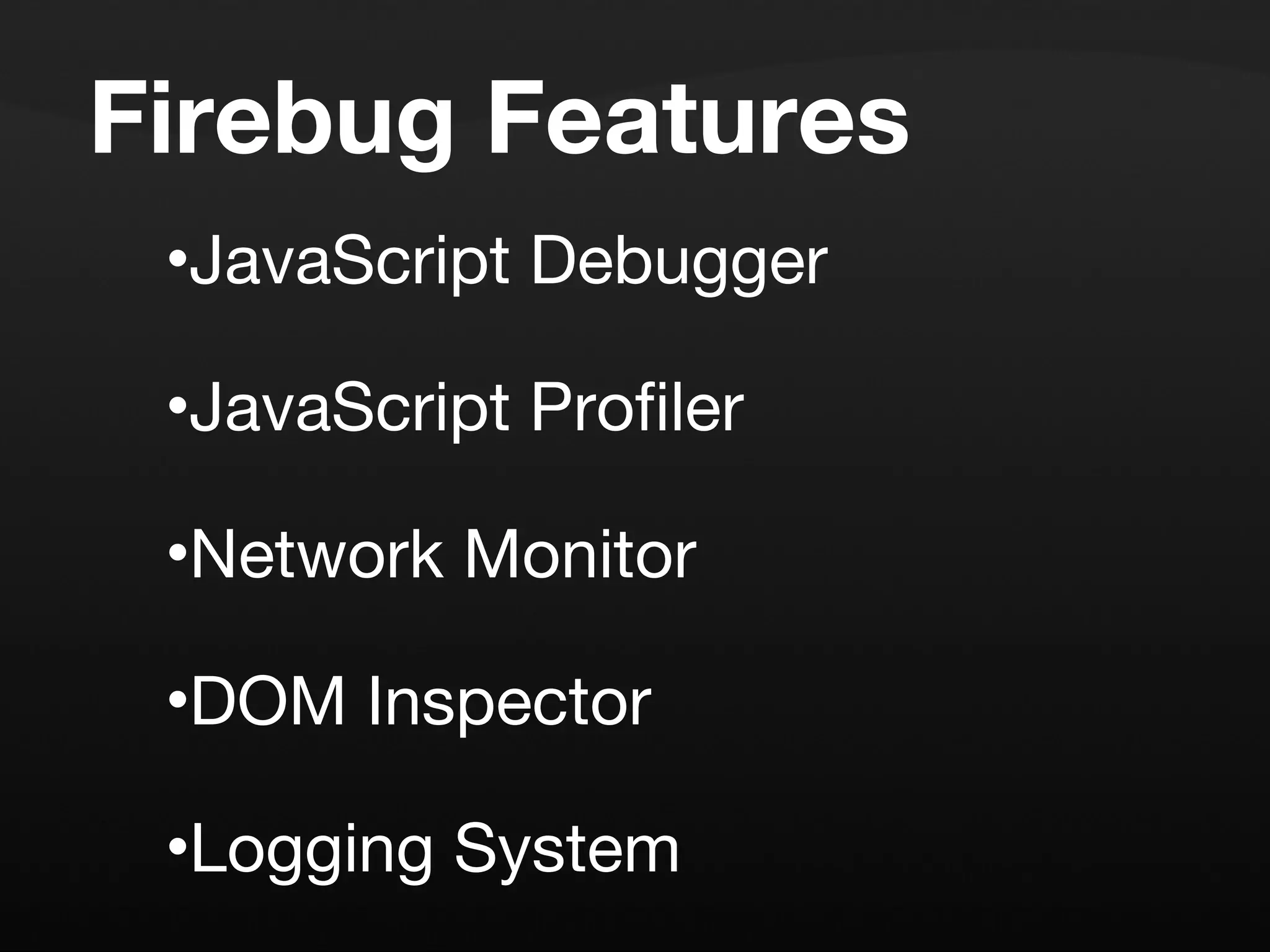 Firebug Features JavaScript Debugger JavaScript Profiler Network Monitor DOM Inspector Logging System Integrated right on the page 