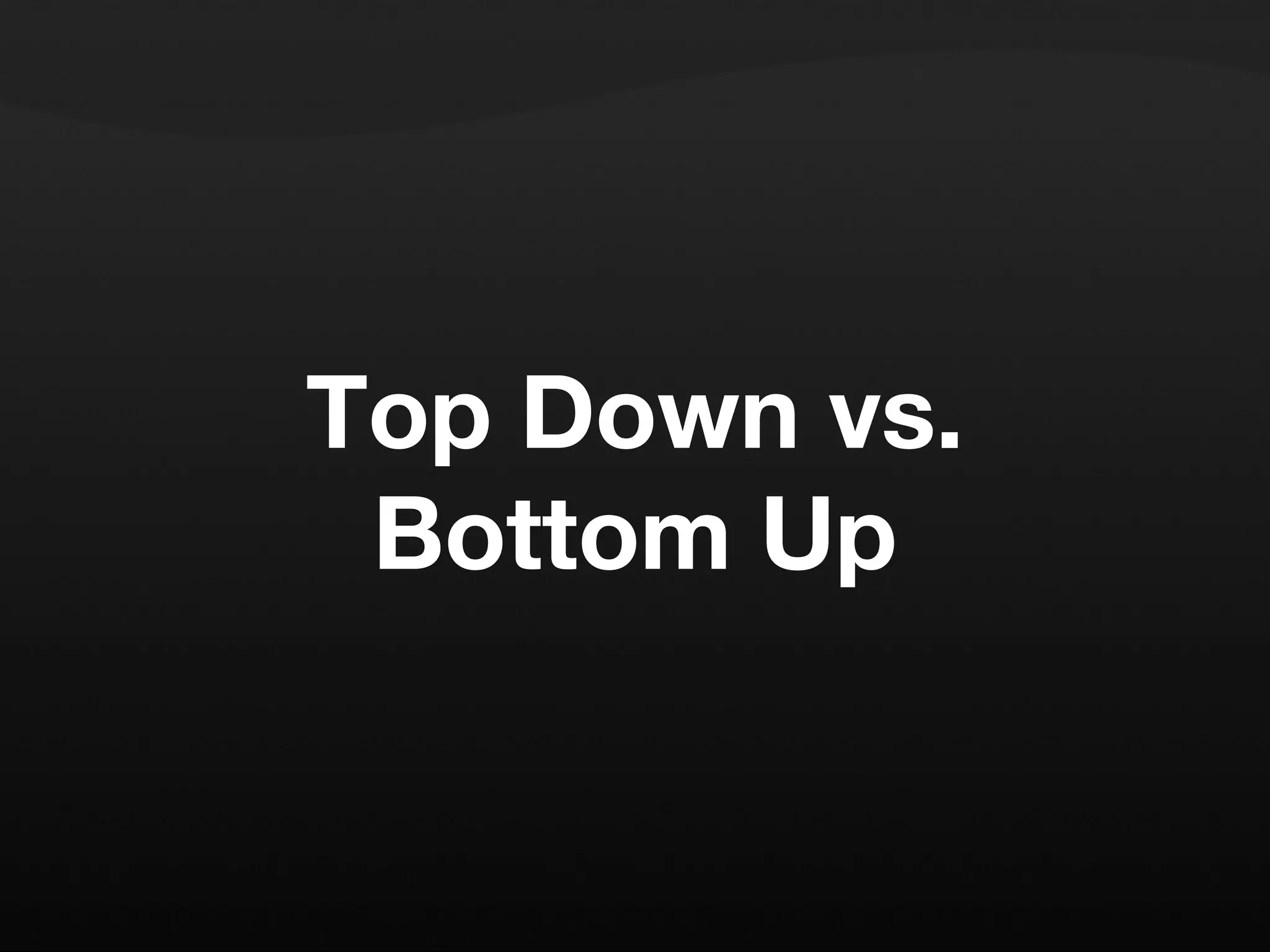 Top Down vs. Bottom Up 