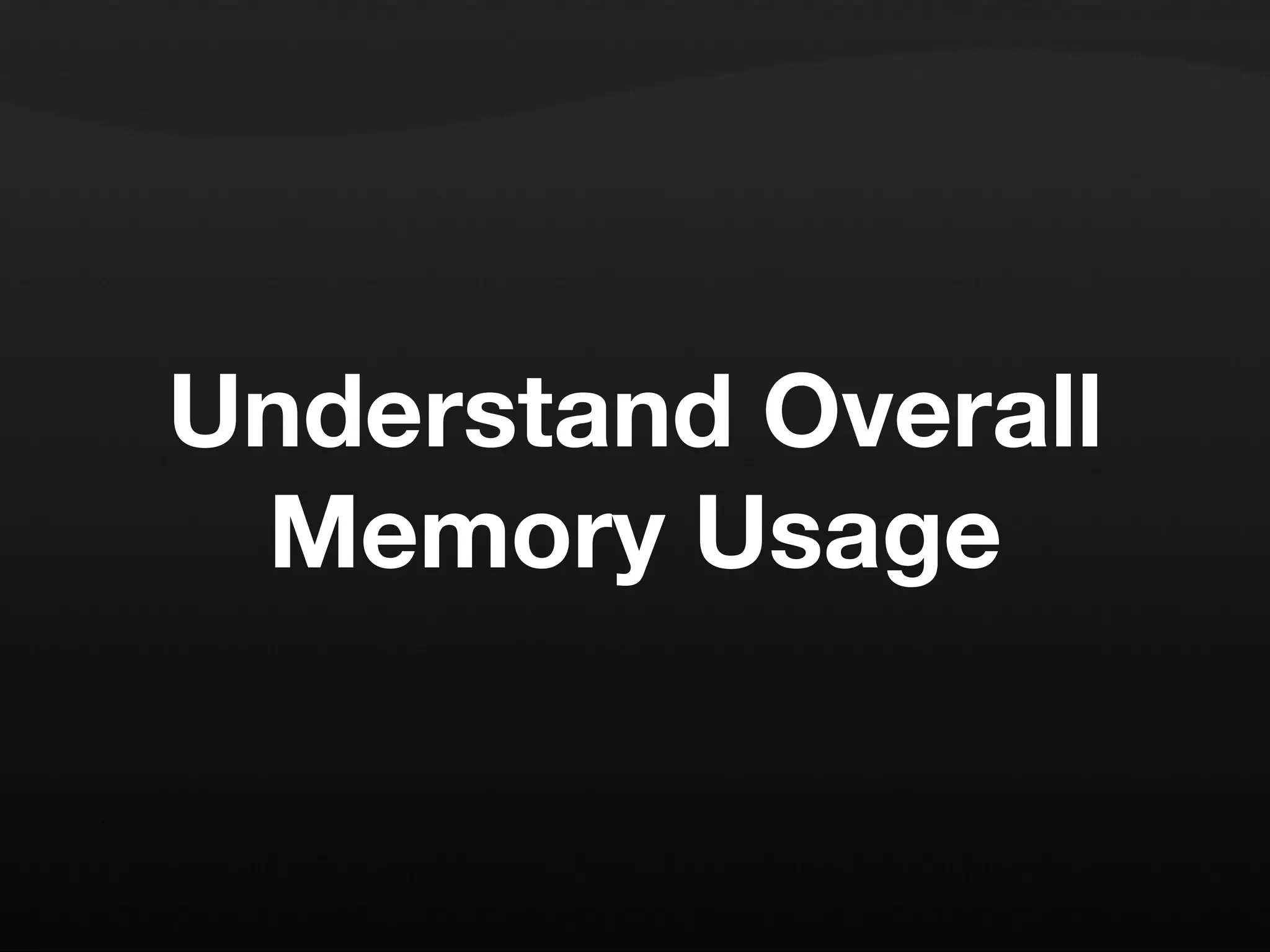 Understand Overall Memory Usage 