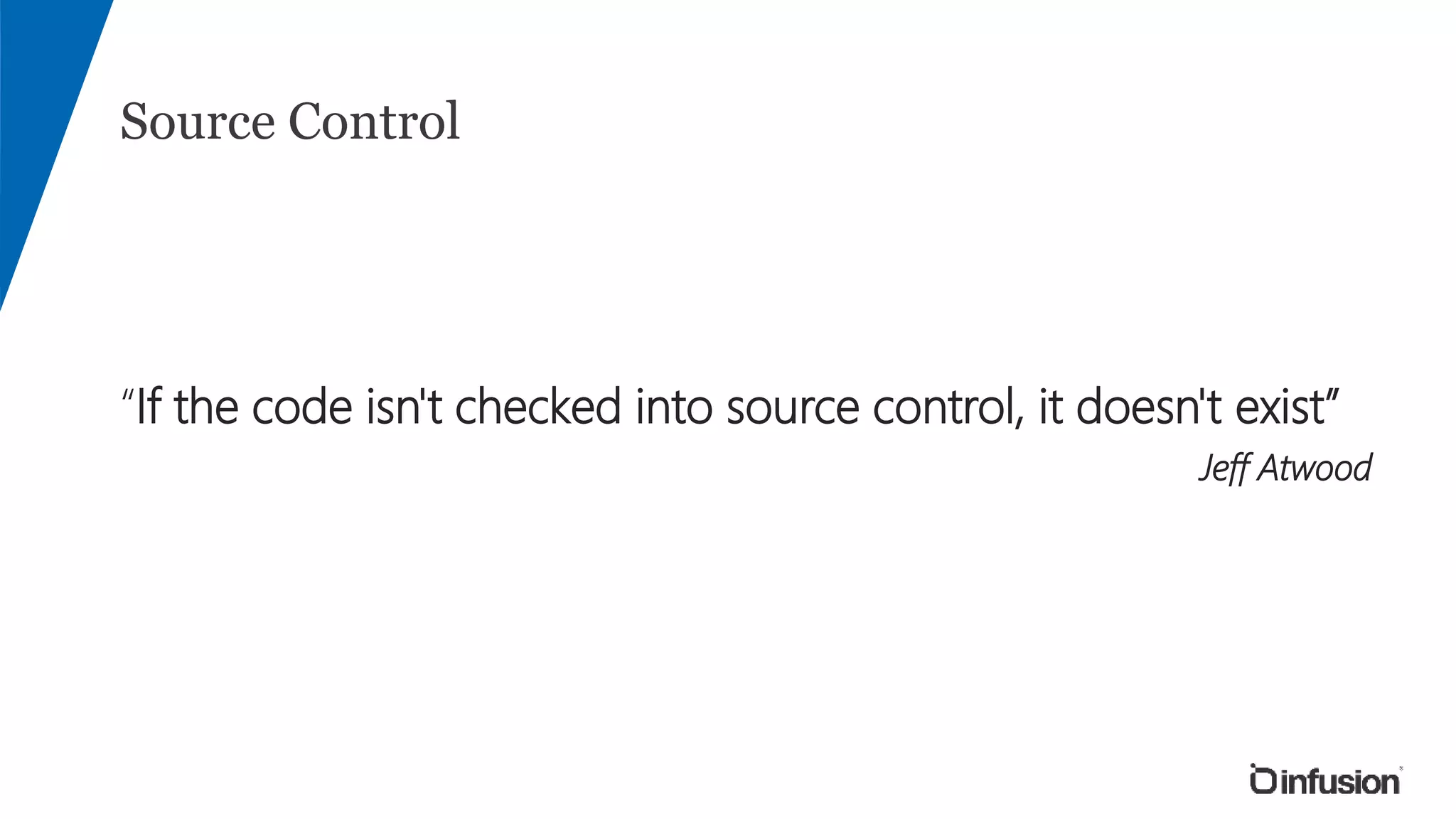 Source Control
“If the code isn't checked into source control, it doesn't exist”
Jeff Atwood
 