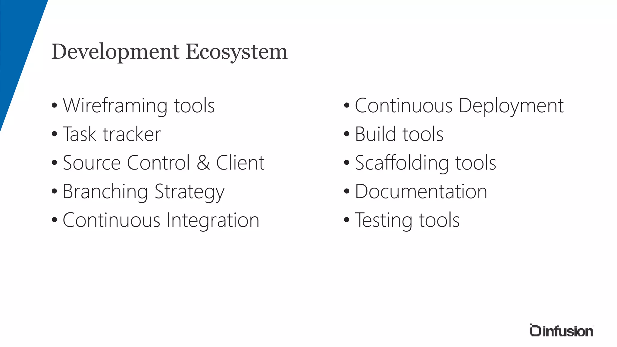 Development Ecosystem
• Wireframing tools
• Task tracker
• Source Control & Client
• Branching Strategy
• Continuous Integration
• Continuous Deployment
• Build tools
• Scaffolding tools
• Documentation
• Testing tools
 