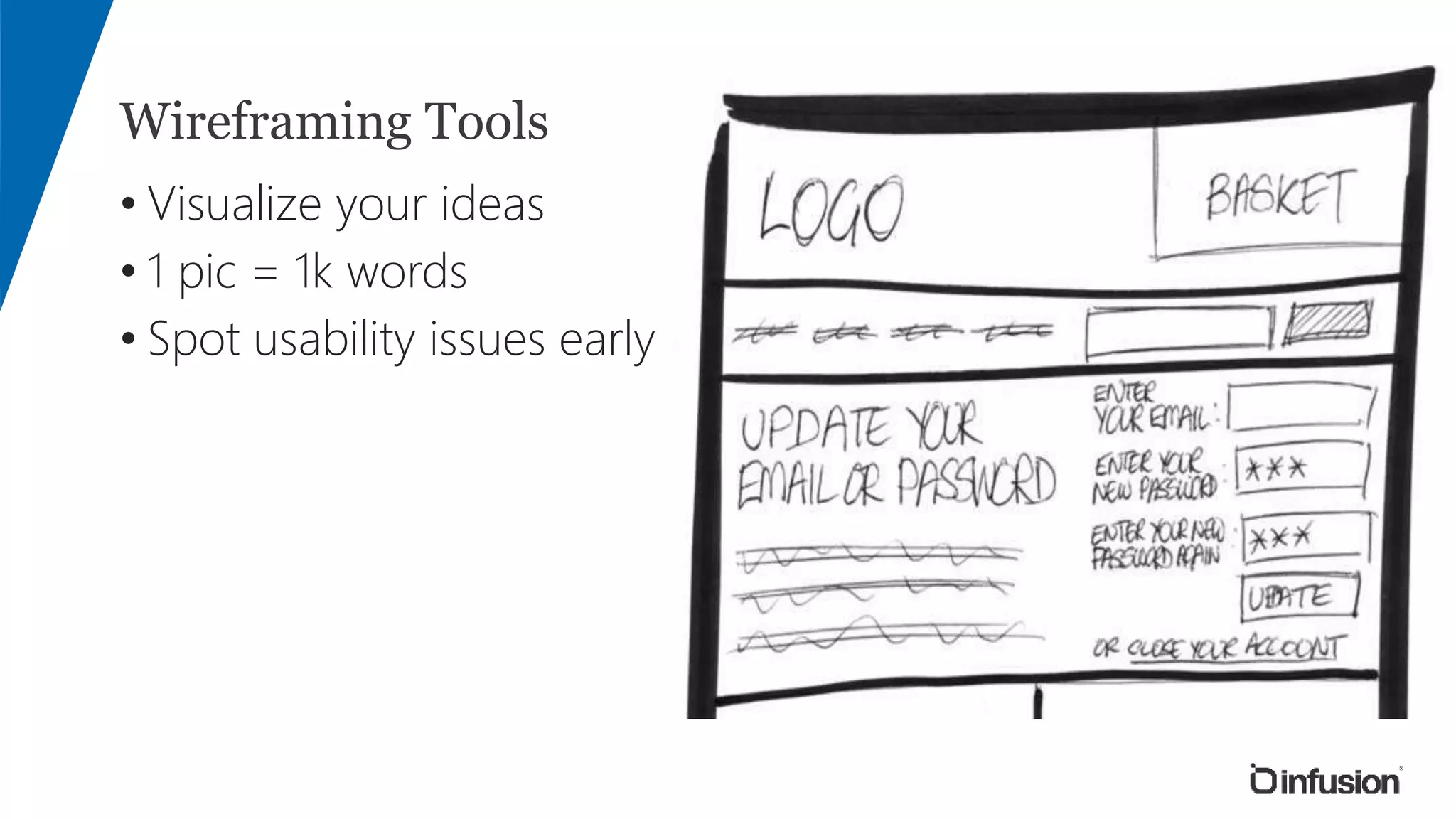 Wireframing Tools
• Visualize your ideas
• 1 pic = 1k words
• Spot usability issues early
 