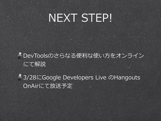 NEXT  STEP!


DevToolsのさらなる便便利利な使い⽅方をオンライン
にて解説

3/28にGoogle  Developers  Live  のHangouts  
OnAirにて放送予定
 