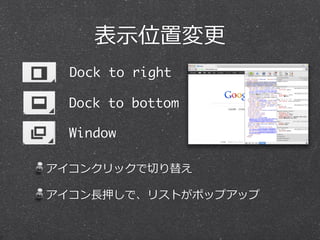 表⽰示位置変更更
  Dock to right

  Dock to bottom

  Window

アイコンクリックで切切り替え

アイコン⻑⾧長押しで、リストがポップアップ
 