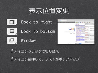 表⽰示位置変更更 
Dock to right 
Dock to bottom 
Window 
アイコンクリックで切切り替え 
アイコン⻑⾧長押しで、リストがポップアップ 
 