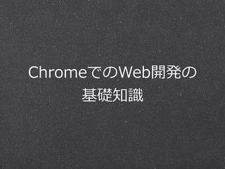 ChromeでのWeb開発の 
基礎知識識 
 