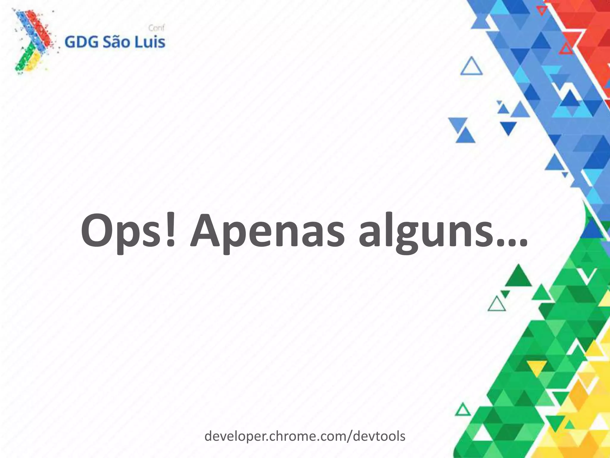 Ops! Apenas alguns…
developer.chrome.com/devtools
 