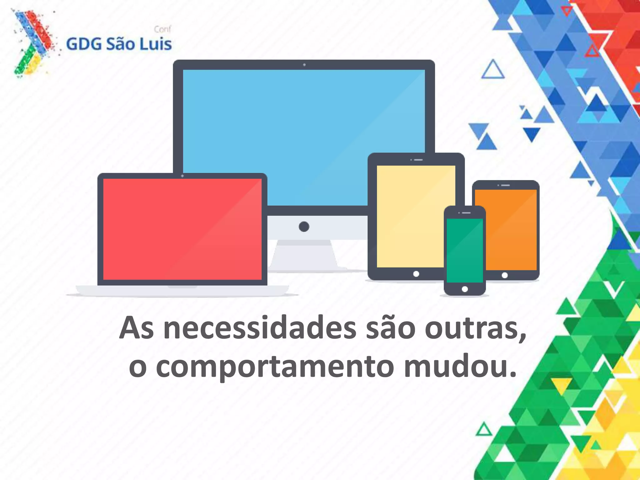 As necessidades são outras,
o comportamento mudou.
 